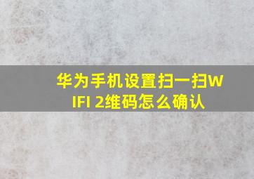 华为手机设置扫一扫WIFI 2维码怎么确认